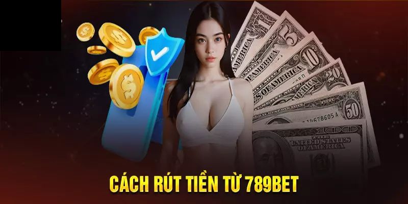 Cập nhật phương thức rút tiền 789Bet phổ biến