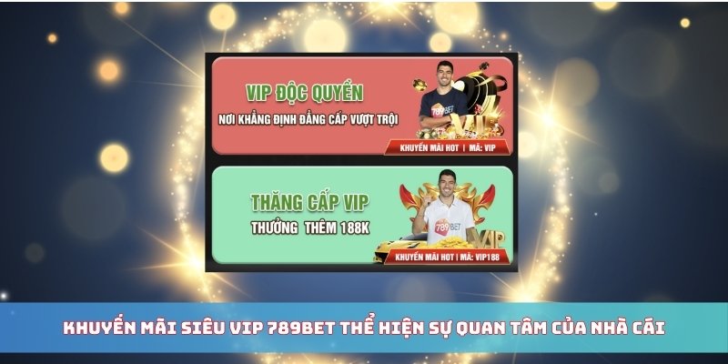 Khuyến mãi siêu VIP 789BET thể hiện sự quan tâm của nhà cái