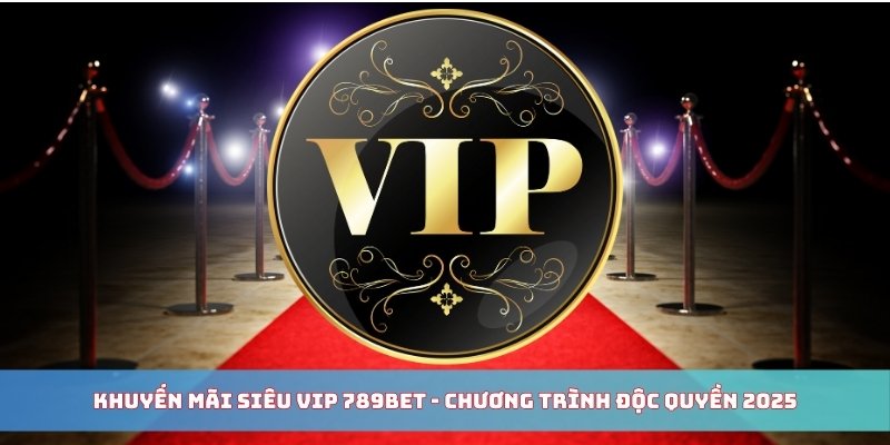 Khuyến mãi siêu VIP 789BET