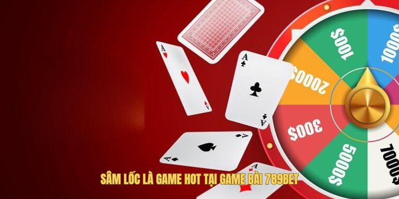 Sâm Lốc là điểm đến không thể bỏ qua khi đến game bài 789bet