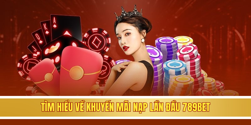 Tìm hiểu về khuyến mãi nạp lần đầu 789BET