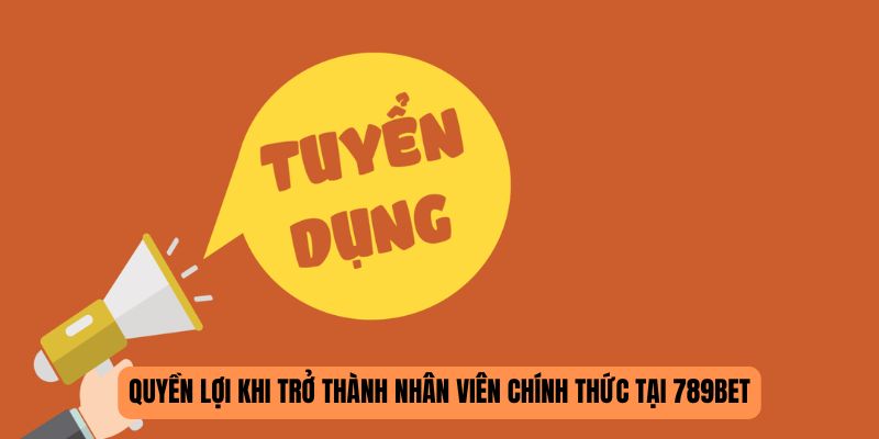 Quyền lợi khi trở thành nhân viên chính thức tại 789BET